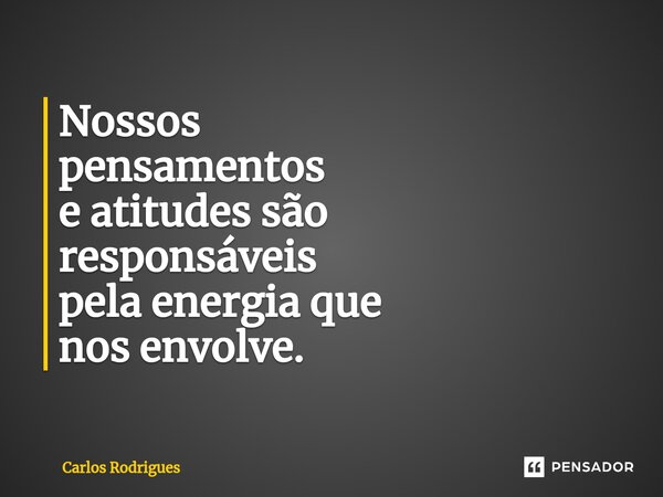 ⁠Nossos pensamentos e atitudes são responsáveis pela energia que nos envolve.... Frase de Carlos Rodrigues.