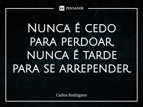 ⁠Nunca é cedo para perdoar,
nunca é tarde para se arrepender.... Frase de Carlos Rodrigues.