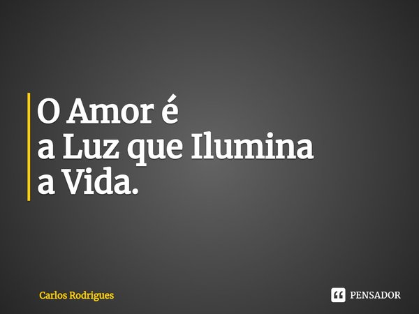 ⁠O Amor é
a Luz que Ilumina
a Vida.... Frase de Carlos Rodrigues.