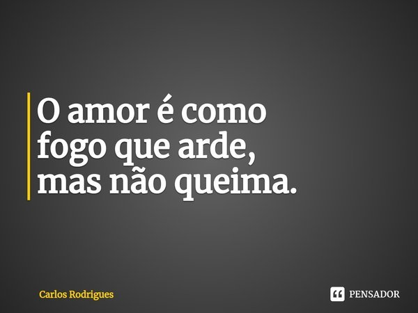 ⁠O amor é como
fogo que arde,
mas não queima.... Frase de Carlos Rodrigues.