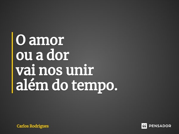 ⁠O amor ou a dor vai nos unir além do tempo.... Frase de Carlos Rodrigues.