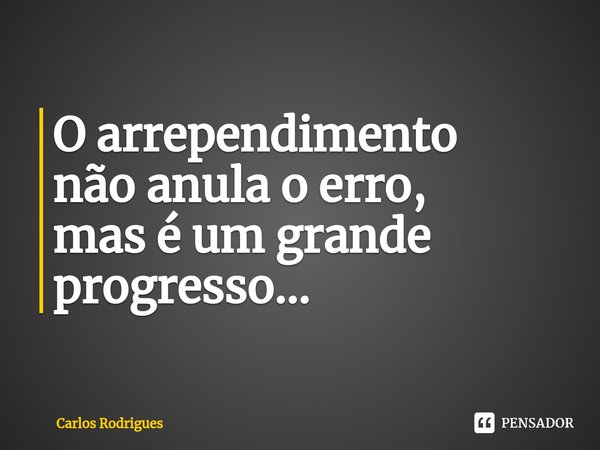 ⁠O arrependimento
não anula o erro,
mas é um grande
progresso...... Frase de Carlos Rodrigues.