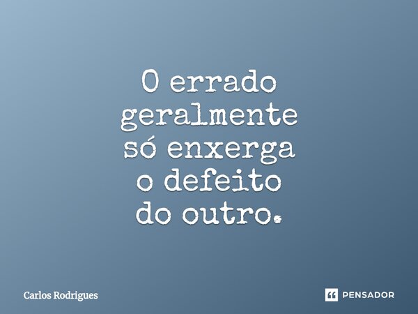 ⁠O errado geralmente só enxerga o defeito do outro.... Frase de Carlos Rodrigues.