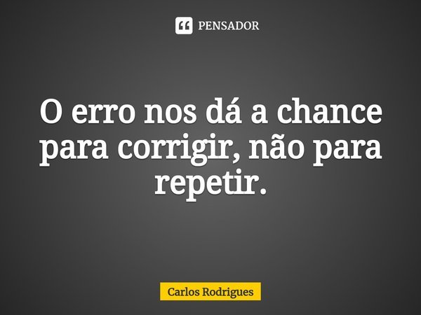 ⁠O erro nos dá a chance para corrigir, não para repetir.... Frase de Carlos Rodrigues.
