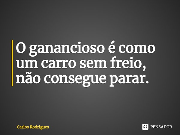 ⁠O ganancioso é como
um carro sem freio,
não consegue parar.... Frase de Carlos Rodrigues.