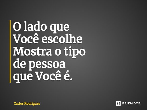 ⁠O lado que Você escolhe Mostra o tipo de pessoa que Você é.... Frase de Carlos Rodrigues.