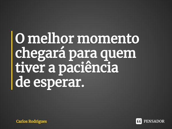 O melhor momento
chegará para quem
tiver a paciência
de esperar.⁠... Frase de Carlos Rodrigues.