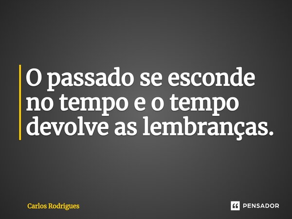 ⁠O passado se esconde no tempo e o tempo devolve as lembranças.... Frase de Carlos Rodrigues.