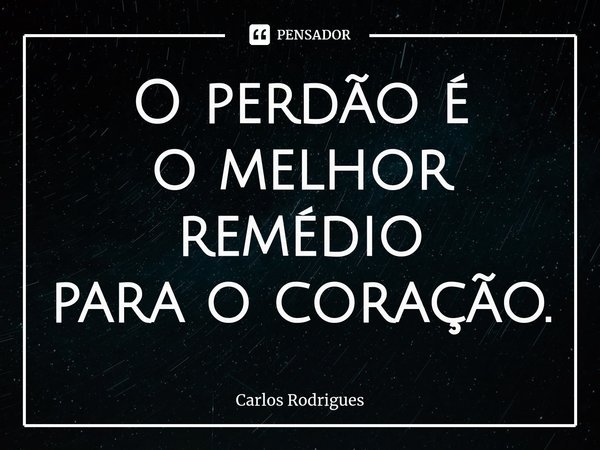 ⁠O perdão é
o melhor remédio
para o coração.... Frase de Carlos Rodrigues.