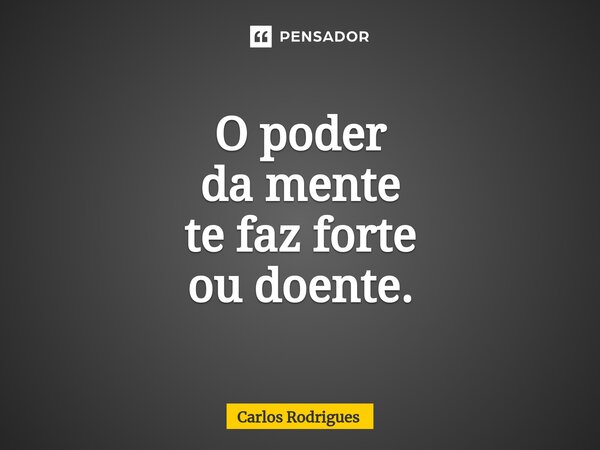 ⁠O poder da mente te faz forte ou doente.... Frase de Carlos Rodrigues.