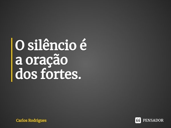⁠O silêncio é
a oração
dos fortes.... Frase de Carlos Rodrigues.