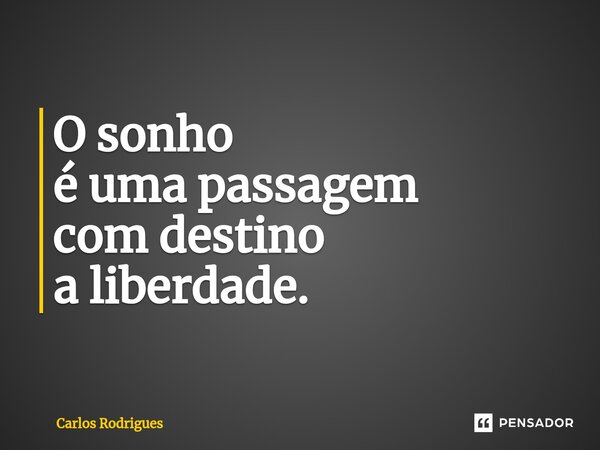 O sonho é uma passagem com destino a liberdade.... Frase de Carlos Rodrigues.