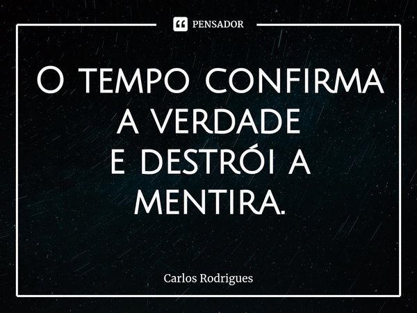 ⁠O tempo confirma a verdade
e destrói a mentira.... Frase de Carlos Rodrigues.