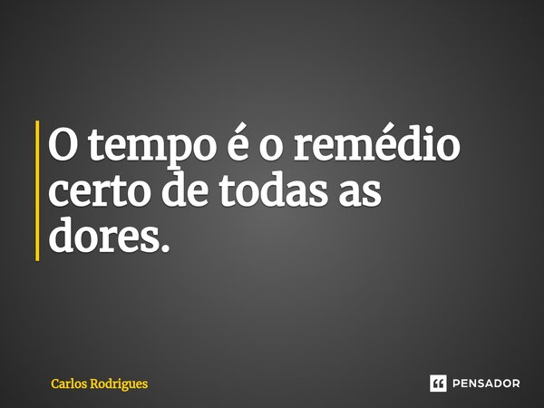 ⁠O tempo é o remédio certo de todas as dores.... Frase de Carlos Rodrigues.