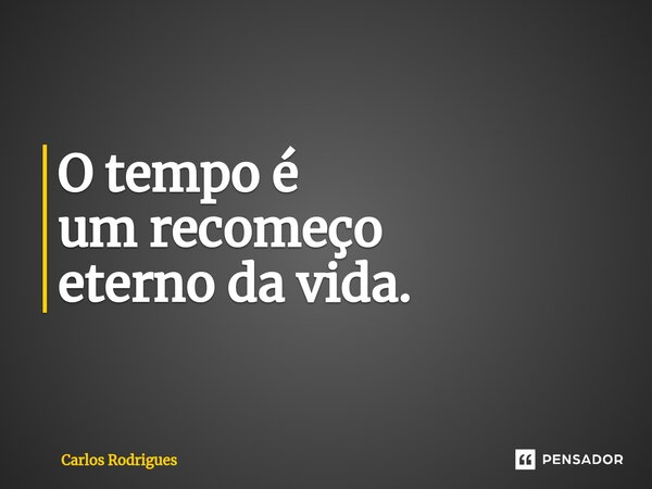 ⁠O tempo é um recomeço eterno da vida.... Frase de Carlos Rodrigues.