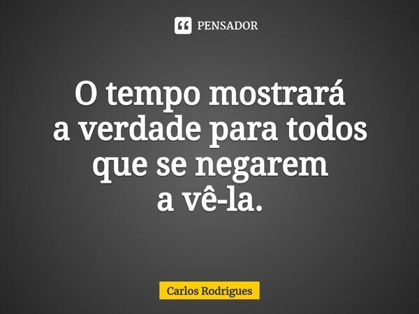 O tempo mostrará a verdade para todos que se negarem a vê-la.⁠... Frase de Carlos Rodrigues.