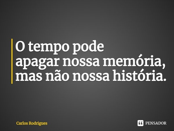 ⁠O tempo pode
apagar nossa memória,
mas não nossa história.... Frase de Carlos Rodrigues.