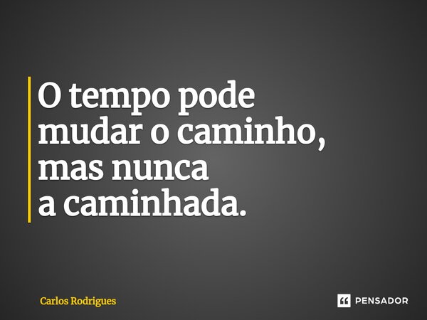 ⁠O tempo pode mudar o caminho, mas nunca a caminhada.... Frase de Carlos Rodrigues.