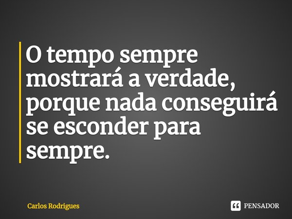 ⁠O tempo sempre
mostrará a verdade,
porque nada conseguirá
se esconder para sempre.... Frase de Carlos Rodrigues.