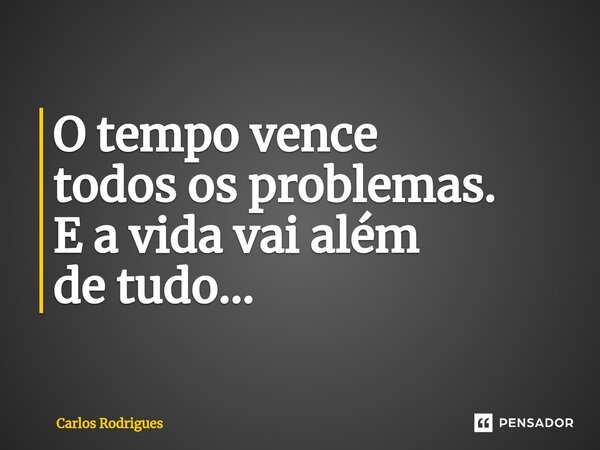 ⁠O tempo vence todos os problemas. E a vida vai além de tudo...... Frase de Carlos Rodrigues.