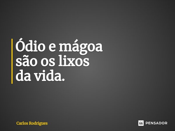 Ódio e mágoa são os lixos da vida.⁠... Frase de Carlos Rodrigues.