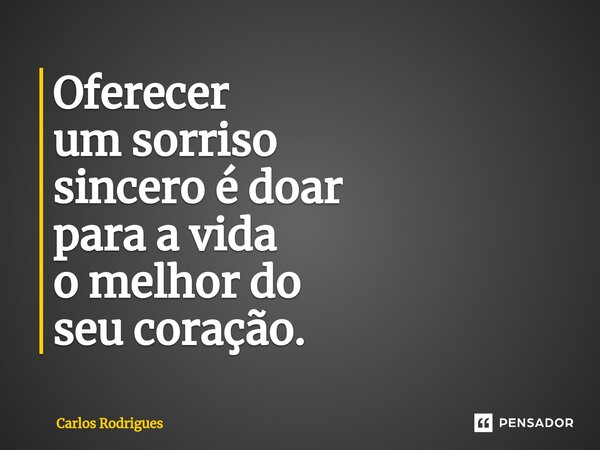 Oferecer um sorriso sincero é doar para a vida o melhor do seu coração.... Frase de Carlos Rodrigues.