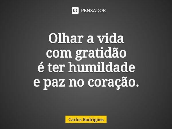 ⁠Olhar a vida com gratidão é ter humildade e paz no coração.... Frase de Carlos Rodrigues.
