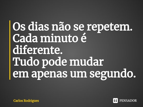 ⁠Os dias não se repetem.
Cada minuto é diferente.
Tudo pode mudar
em apenas um segundo.... Frase de Carlos Rodrigues.