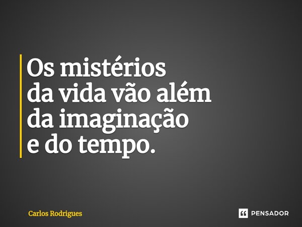⁠Os mistérios da vida vão além da imaginação e do tempo.... Frase de Carlos Rodrigues.