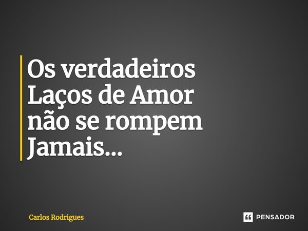 ⁠Os verdadeiros Laços de Amor não se rompem Jamais...... Frase de Carlos Rodrigues.