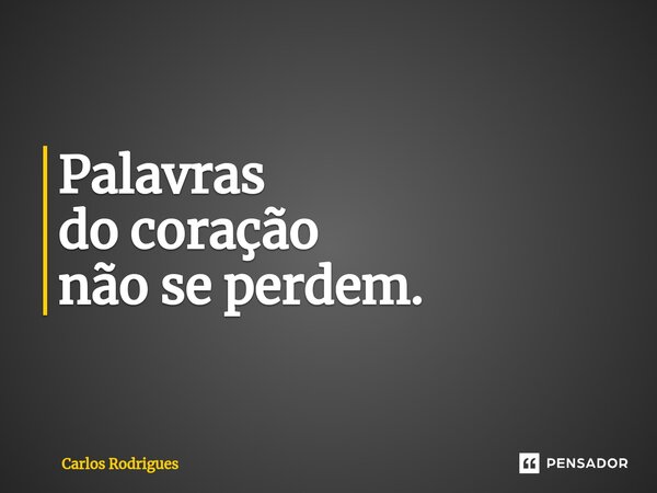 ⁠Palavras do coração não se perdem.... Frase de Carlos Rodrigues.