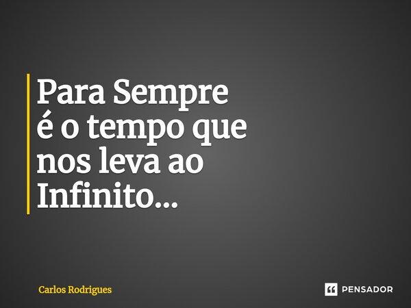 ⁠Para Sempre é o tempo que nos leva ao Infinito...... Frase de Carlos Rodrigues.