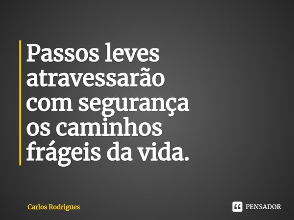 ⁠Passos leves atravessarão com segurança os caminhos frágeis da vida.... Frase de Carlos Rodrigues.