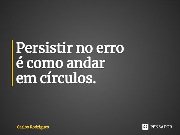 ⁠Persistir no erro
é como andar
em círculos.... Frase de Carlos Rodrigues.