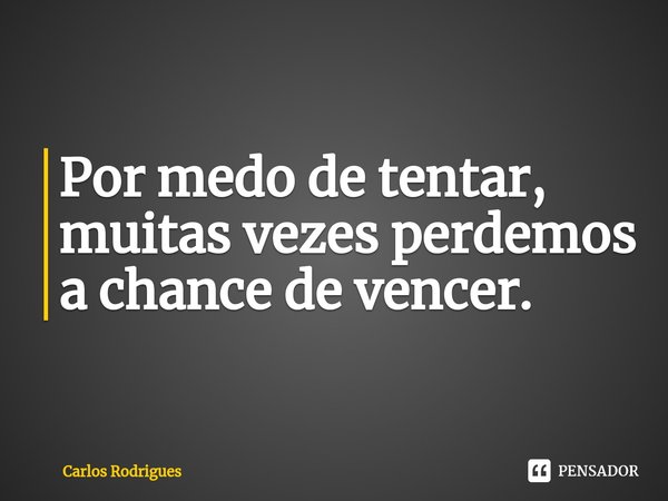 ⁠Por medo de tentar,
muitas vezes perdemos
a chance de vencer.... Frase de Carlos Rodrigues.