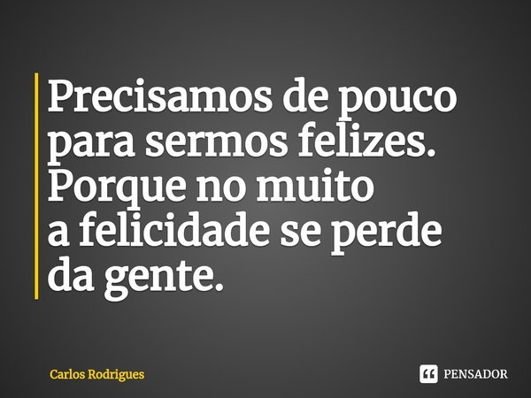 ⁠Precisamos de pouco
para sermos felizes.
Porque no muito
a felicidade se perde
da gente.... Frase de Carlos Rodrigues.