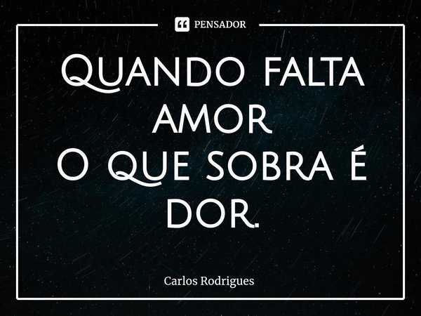 ⁠Quando falta amor
O que sobra é dor.... Frase de Carlos Rodrigues.