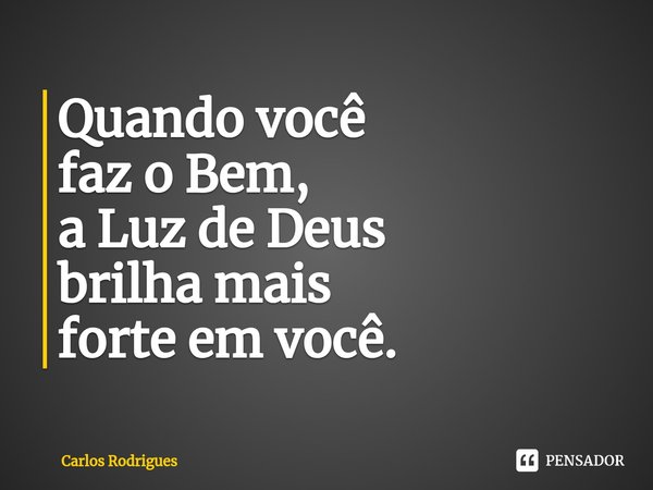 ⁠Quando você
faz o Bem,
a Luz de Deus
brilha mais
forte em você.... Frase de Carlos Rodrigues.