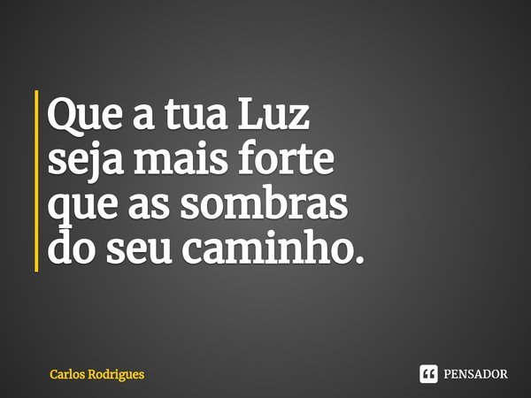 ⁠Que a tua Luz
seja mais forte
que as sombras
do seu caminho.... Frase de Carlos Rodrigues.