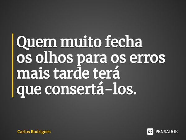 ⁠Quem muito fecha
os olhos para os erros
mais tarde terá
que consertá-los.... Frase de Carlos Rodrigues.