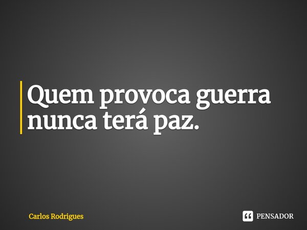 ⁠Quem provoca guerra nunca terá paz.... Frase de Carlos Rodrigues.