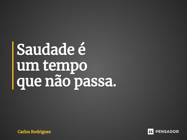 ⁠Saudade é um tempo que não passa.... Frase de Carlos Rodrigues.