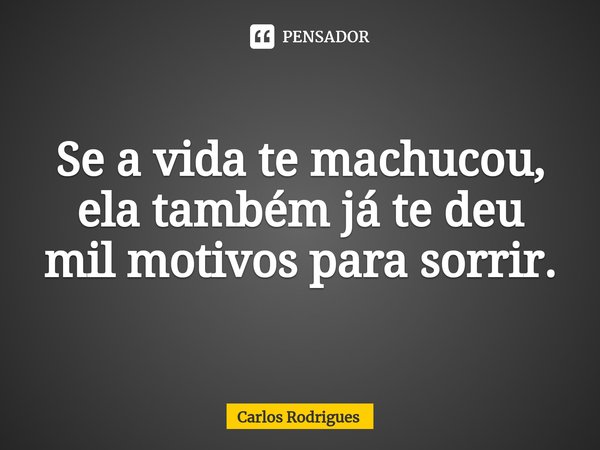 ⁠Se a vida te machucou,
ela também já te deu
mil motivos para sorrir.... Frase de Carlos Rodrigues.