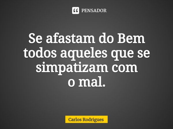 ⁠Se afastam do Bem
todos aqueles que se
simpatizam com
o mal.... Frase de Carlos Rodrigues.