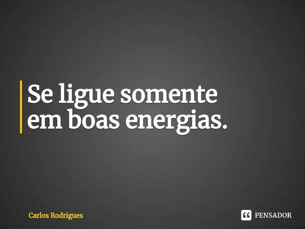 ⁠Se ligue somente em boas energias.... Frase de Carlos Rodrigues.