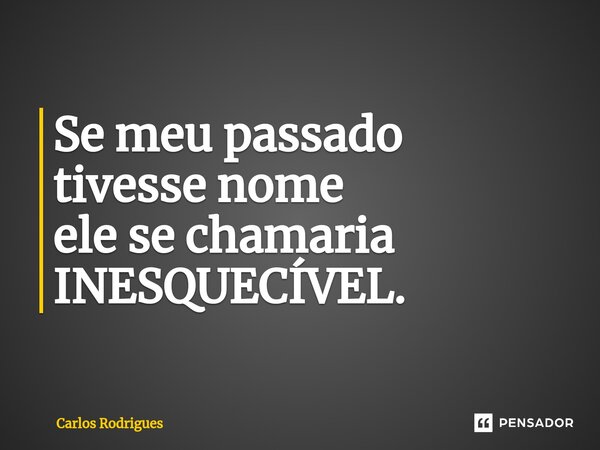 ⁠Se meu passado tivesse nome ele se chamaria INESQUECÍVEL.... Frase de Carlos Rodrigues.