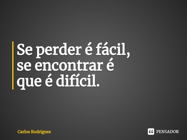 ⁠Se perder é fácil, se encontrar é que é difícil.... Frase de Carlos Rodrigues.