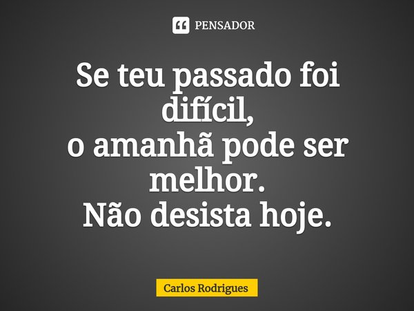 ⁠Se teu passado foi difícil,
o amanhã pode ser melhor.
Não desista hoje.... Frase de Carlos Rodrigues.