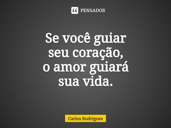⁠Se você guiar seu coração, o amor guiará sua vida.... Frase de Carlos Rodrigues.