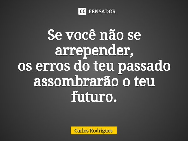 ⁠Se você não se arrepender,
os erros do teu passado
assombrarão o teu futuro.... Frase de Carlos Rodrigues.